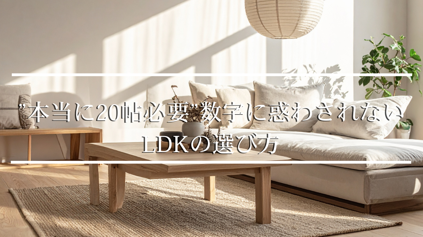 【本当に20帖必要？】数字に惑わされないLDKの選び方
