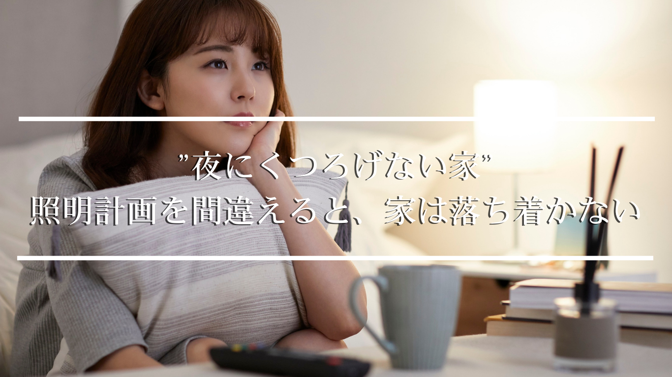 ”夜にくつろげない家 照明計画を間違えると、家は落ち着かない