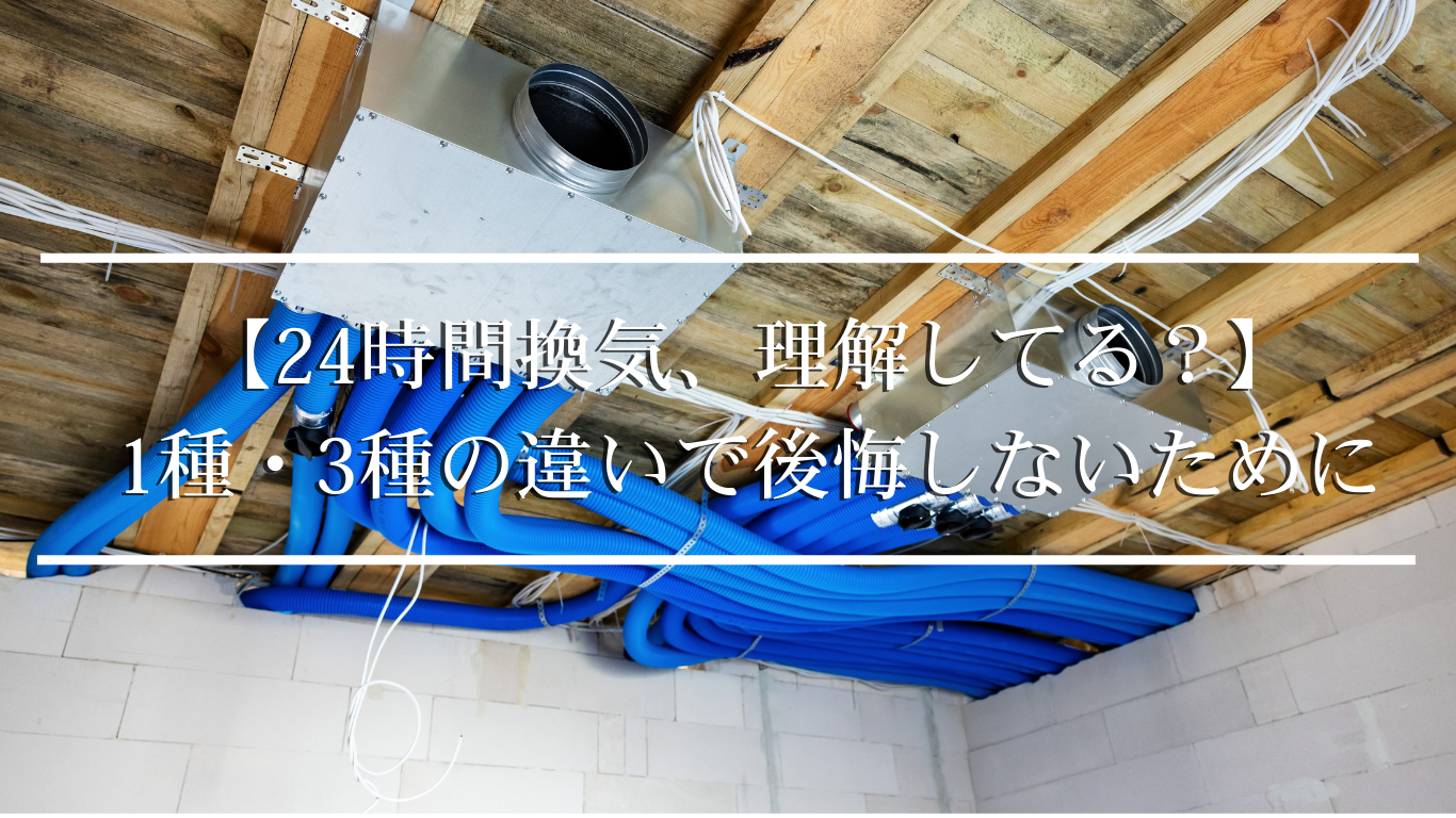 【24時間換気、理解してる?】 1種・3種の違いで後悔しないために